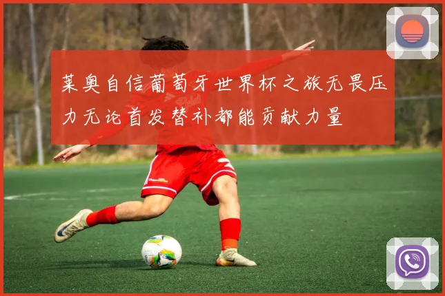 莱奥自信葡萄牙世界杯之旅无畏压力无论首发替补都能贡献力量