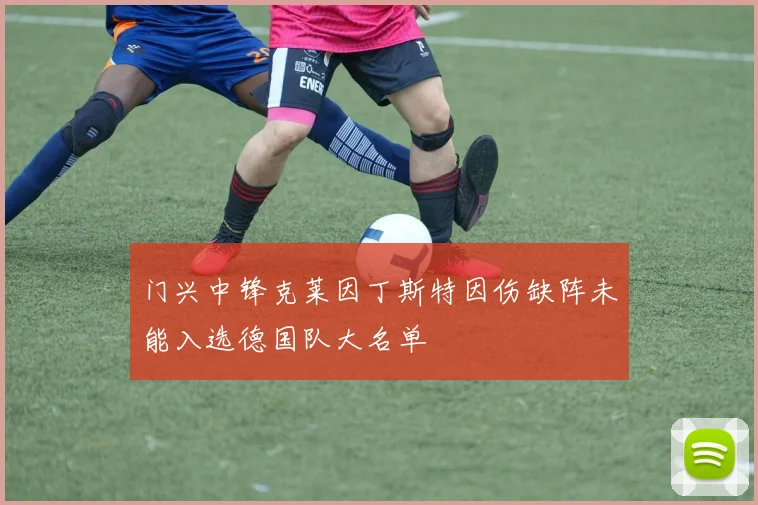 门兴中锋克莱因丁斯特因伤缺阵未能入选德国队大名单