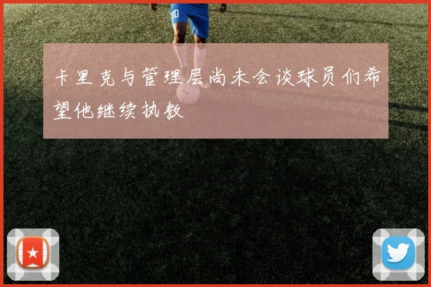 卡里克与管理层尚未会谈球员们希望他继续执教