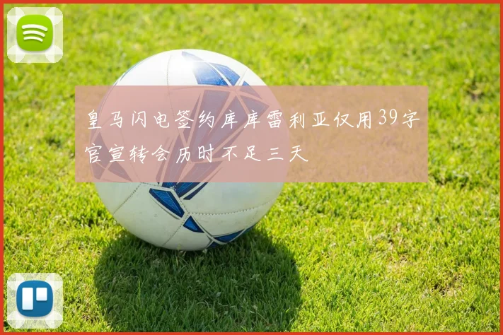 皇马闪电签约库库雷利亚仅用39字官宣转会历时不足三天