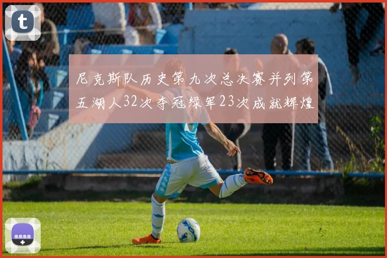 尼克斯队历史第九次总决赛并列第五湖人32次夺冠绿军23次成就辉煌