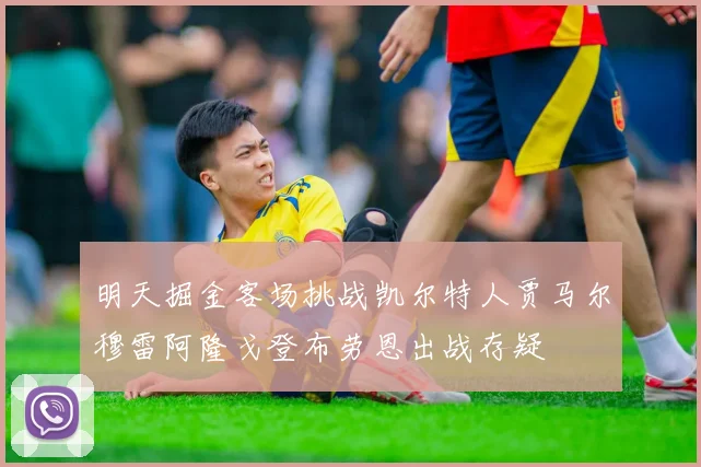 明天掘金客场挑战凯尔特人贾马尔穆雷阿隆戈登布劳恩出战存疑