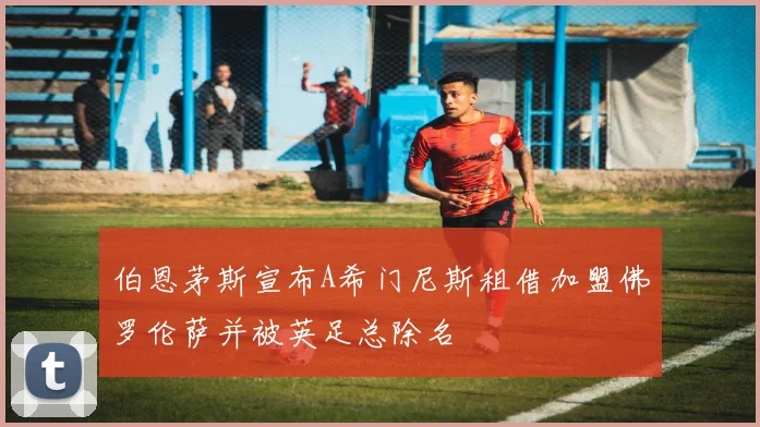 伯恩茅斯宣布A希门尼斯租借加盟佛罗伦萨并被英足总除名