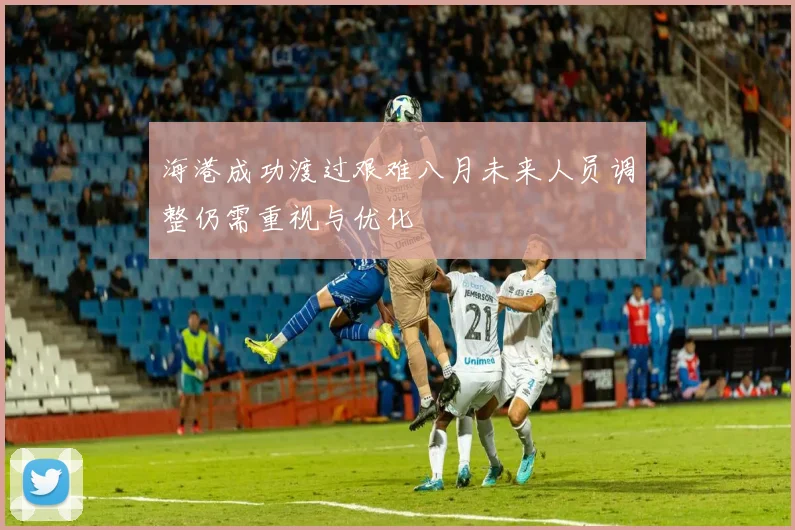 海港成功渡过艰难八月未来人员调整仍需重视与优化