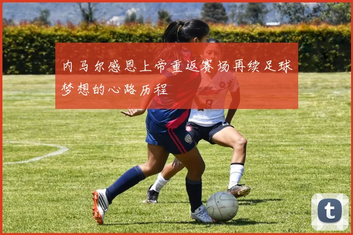 内马尔感恩上帝重返赛场再续足球梦想的心路历程